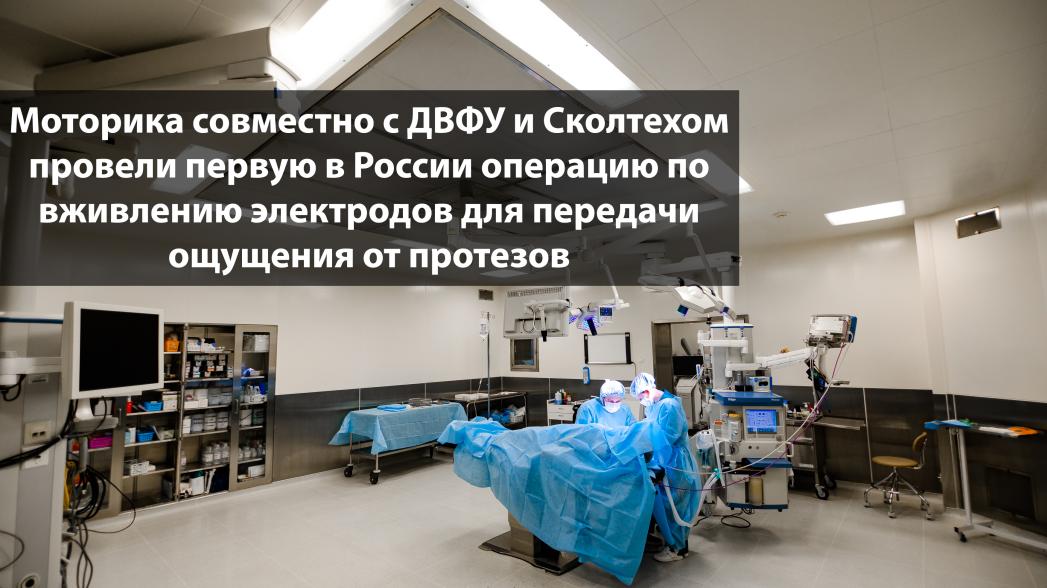 Производитель протезов рук Моторика совместно с ДВФУ и Сколтехом провели первую в России операцию по вживлению электродов для передачи ощущения от протезов
