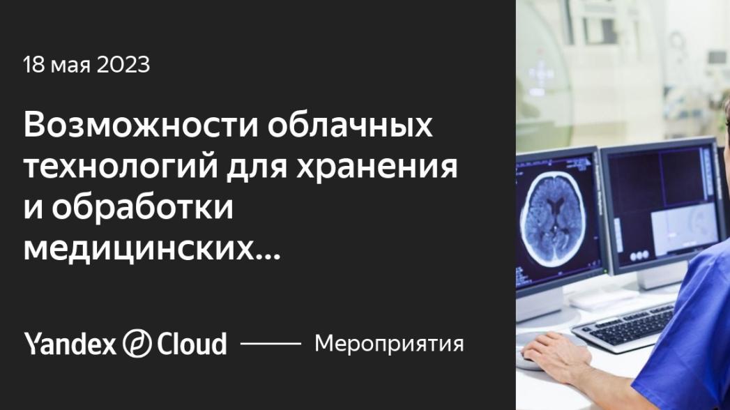 Вебинар от Yandex Cloud «Возможности облачных технологий для хранения и обработки медицинских изображений»